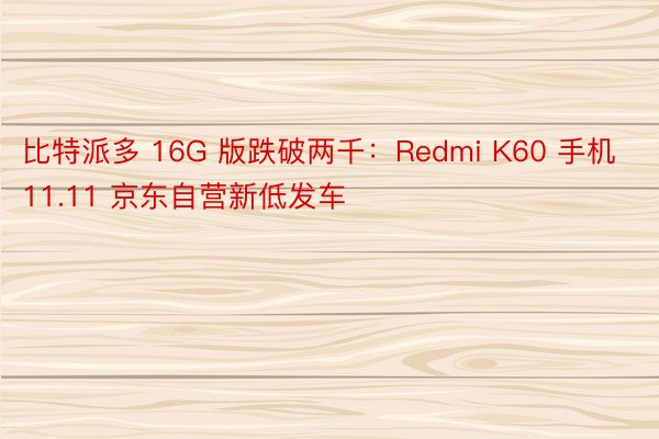 比特派多 16G 版跌破两千：Redmi K60 手机 11.11 京东自营新低发车