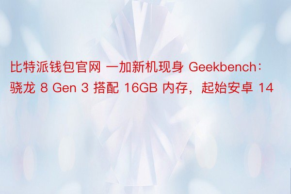比特派钱包官网 一加新机现身 Geekbench：骁龙 8 Gen 3 搭配 16GB 内存，起始安卓 14