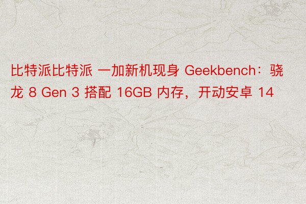 比特派比特派 一加新机现身 Geekbench：骁龙 8 Gen 3 搭配 16GB 内存，开动安卓 14