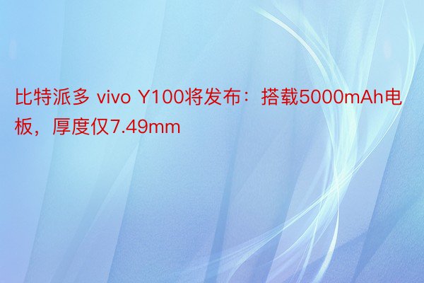 比特派多 vivo Y100将发布：搭载5000mAh电板，厚度仅7.49mm