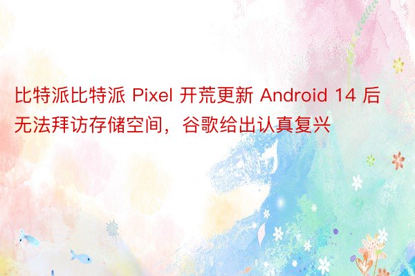 比特派比特派 Pixel 开荒更新 Android 14 后无法拜访存储空间，谷歌给出认真复兴