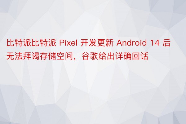 比特派比特派 Pixel 开发更新 Android 14 后无法拜谒存储空间，谷歌给出详确回话