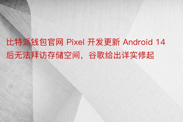比特派钱包官网 Pixel 开发更新 Android 14 后无法拜访存储空间，谷歌给出详实修起