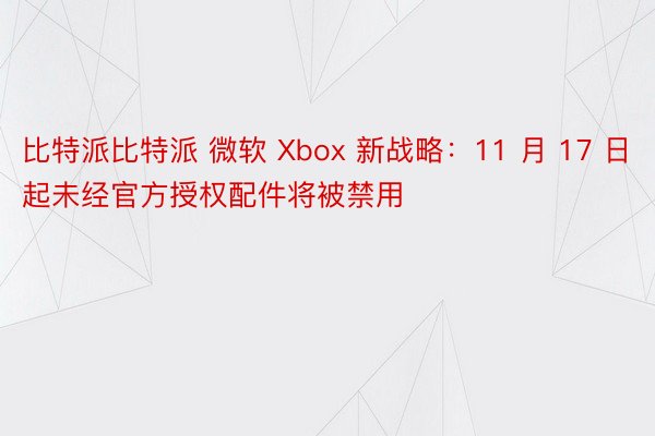 比特派比特派 微软 Xbox 新战略：11 月 17 日起未经官方授权配件将被禁用
