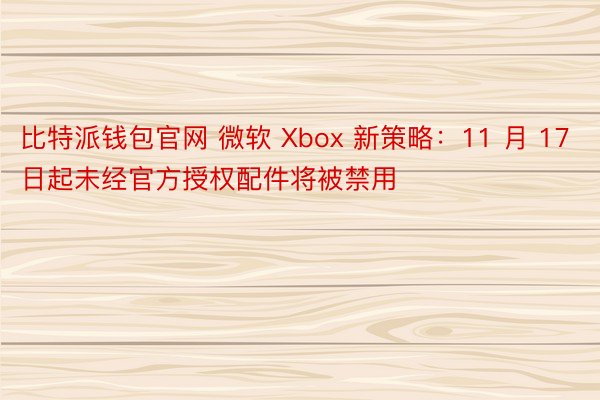 比特派钱包官网 微软 Xbox 新策略：11 月 17 日起未经官方授权配件将被禁用