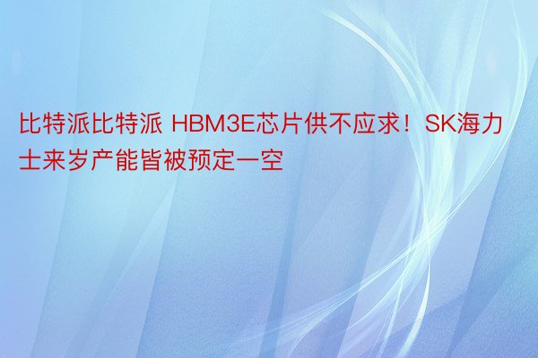 比特派比特派 HBM3E芯片供不应求！SK海力士来岁产能皆被预定一空