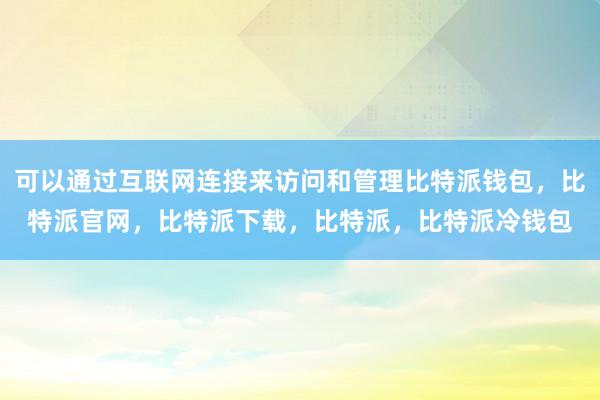 可以通过互联网连接来访问和管理比特派钱包，比特派官网，比特派下载，比特派，比特派冷钱包