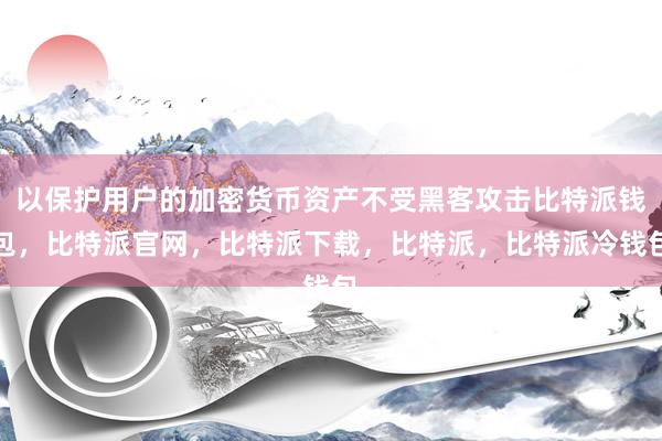 以保护用户的加密货币资产不受黑客攻击比特派钱包，比特派官网，比特派下载，比特派，比特派冷钱包