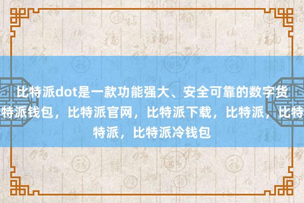 比特派dot是一款功能强大、安全可靠的数字货币钱包比特派钱包，比特派官网，比特派下载，比特派，比特派冷钱包