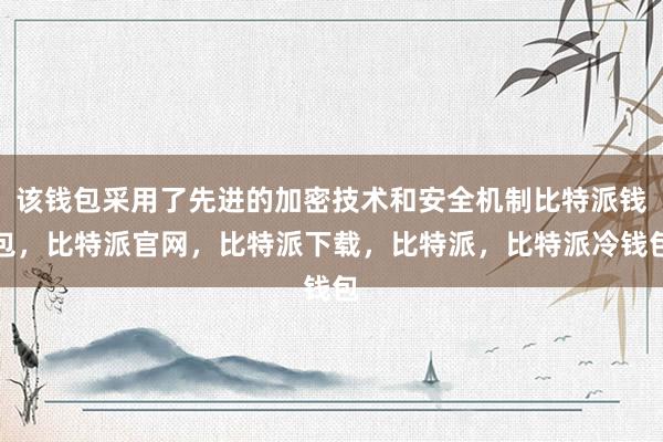 该钱包采用了先进的加密技术和安全机制比特派钱包，比特派官网，比特派下载，比特派，比特派冷钱包