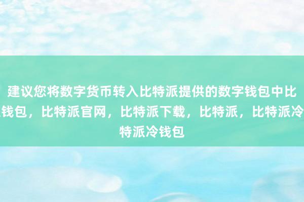 建议您将数字货币转入比特派提供的数字钱包中比特派钱包，比特派官网，比特派下载，比特派，比特派冷钱包