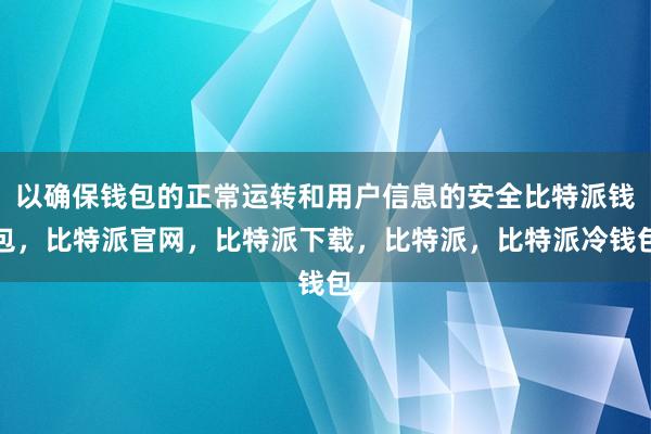 以确保钱包的正常运转和用户信息的安全比特派钱包，比特派官网，比特派下载，比特派，比特派冷钱包