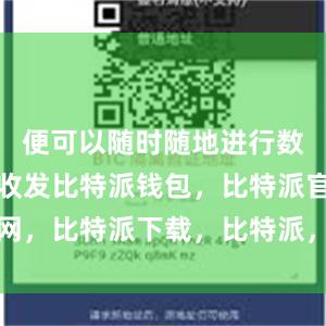 便可以随时随地进行数字货币的收发比特派钱包，比特派官网，比特派下载，比特派，比特派冷钱包