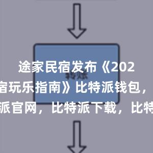 途家民宿发布《2024暑期民宿玩乐指南》比特派钱包，比特派官网，比特派下载，比特派，比特派冷钱包