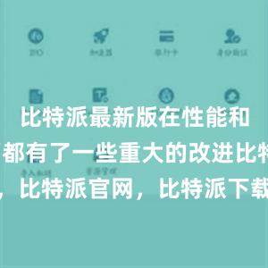 比特派最新版在性能和功能方面都有了一些重大的改进比特派钱包，比特派官网，比特派下载，比特派，比特派冷钱包