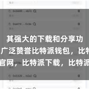 其强大的下载和分享功能受到了广泛赞誉比特派钱包，比特派官网，比特派下载，比特派，比特派冷钱包